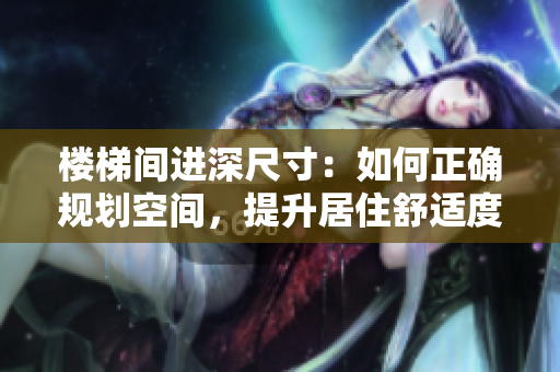 樓梯間進(jìn)深尺寸：如何正確規(guī)劃空間，提升居住舒適度