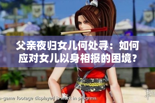 父親夜歸女兒何處尋：如何應(yīng)對(duì)女兒以身相報(bào)的困境？