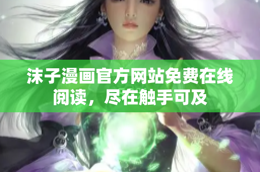 沫子漫畫官方網站免費在線閱讀，盡在觸手可及