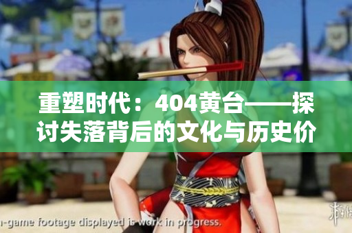 重塑時代：404黃臺——探討失落背后的文化與歷史價(jià)值