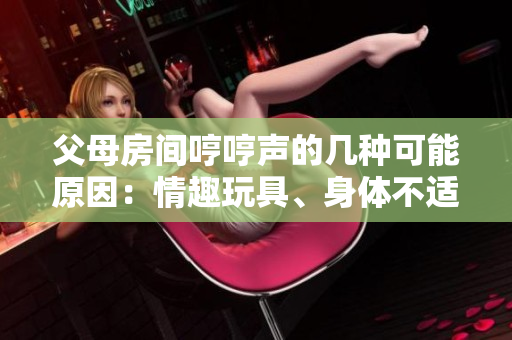 父母房間哼哼聲的幾種可能原因：情趣玩具、身體不適或喜好音樂？