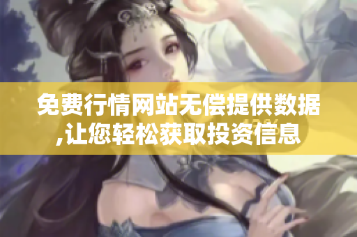 免費(fèi)行情網(wǎng)站無償提供數(shù)據(jù),讓您輕松獲取投資信息