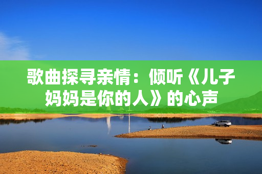歌曲探尋親情：傾聽《兒子媽媽是你的人》的心聲