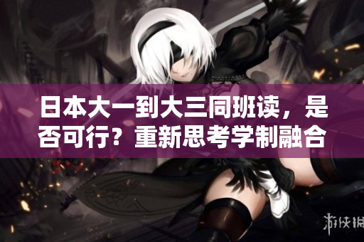 日本大一到大三同班讀，是否可行？重新思考學(xué)制融合的可能性