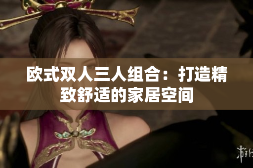 歐式雙人三人組合：打造精致舒適的家居空間
