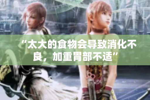 “太大的食物會導(dǎo)致消化不良，加重胃部不適”