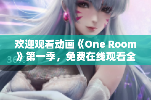 歡迎觀看動畫《One Room》第一季，免費在線觀看全集，立即開始暢享！