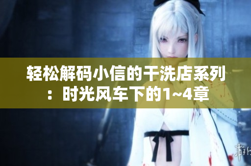 輕松解碼小信的干洗店系列：時光風(fēng)車下的1~4章