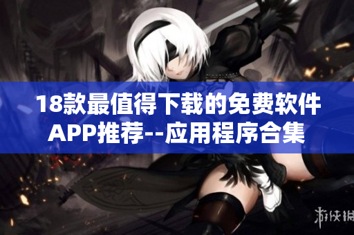 18款最值得下載的免費(fèi)軟件APP推薦--應(yīng)用程序合集