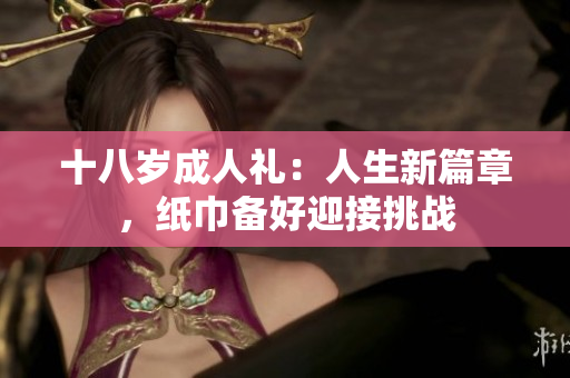 十八歲成人禮：人生新篇章，紙巾備好迎接挑戰(zhàn)