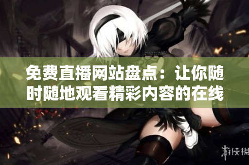 免費(fèi)直播網(wǎng)站盤(pán)點(diǎn)：讓你隨時(shí)隨地觀看精彩內(nèi)容的在線平臺(tái)