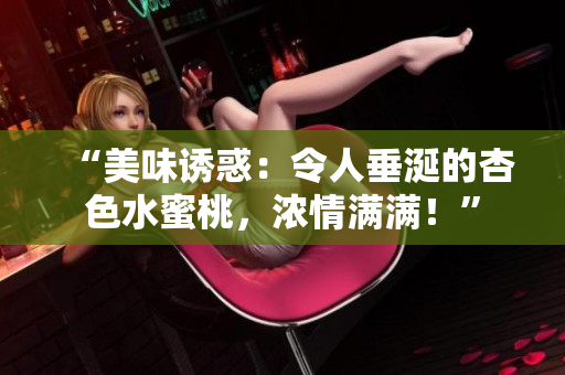 “美味誘惑：令人垂涎的杏色水蜜桃，濃情滿滿！”