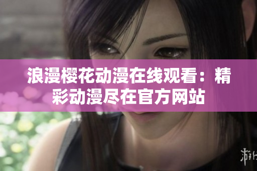 浪漫櫻花動漫在線觀看：精彩動漫盡在官方網(wǎng)站