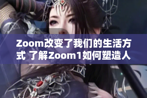 Zoom改變了我們的生活方式 了解Zoom1如何塑造人性交流