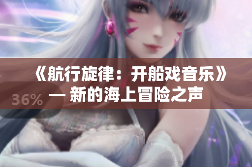 《航行旋律：開船戲音樂》— 新的海上冒險之聲