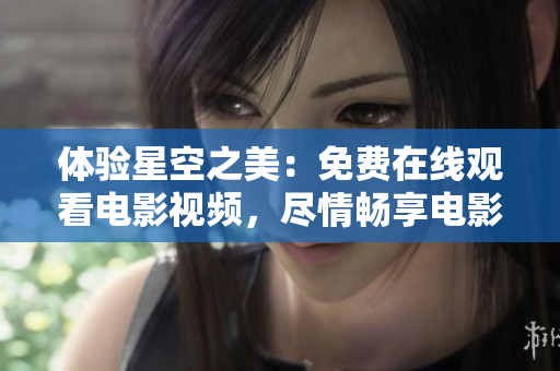 體驗(yàn)星空之美：免費(fèi)在線觀看電影視頻，盡情暢享電影盛宴