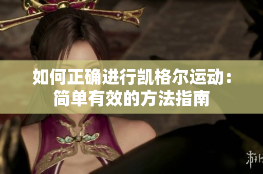 如何正確進(jìn)行凱格爾運(yùn)動(dòng)：簡(jiǎn)單有效的方法指南