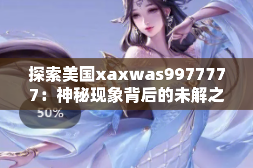 探索美國(guó)xaxwas9977777：神秘現(xiàn)象背后的未解之謎