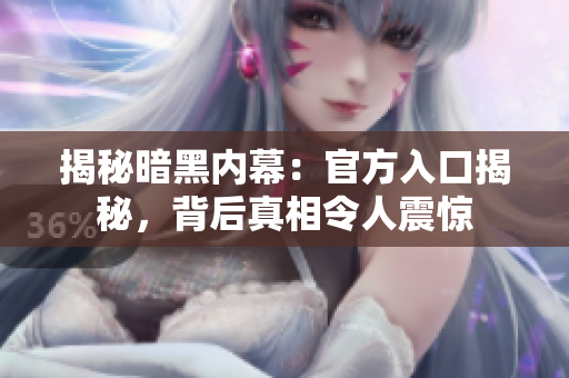 揭秘暗黑內(nèi)幕：官方入口揭秘，背后真相令人震驚