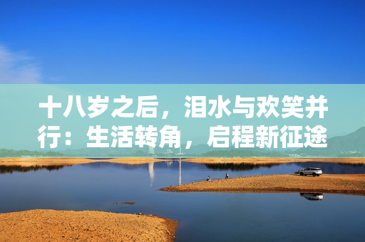 十八歲之后，淚水與歡笑并行：生活轉(zhuǎn)角，啟程新征途