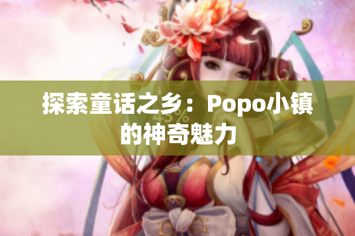 探索童話之鄉(xiāng)：Popo小鎮(zhèn)的神奇魅力