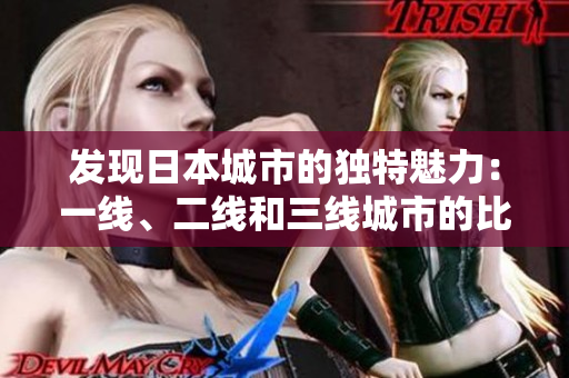 發(fā)現(xiàn)日本城市的獨特魅力：一線、二線和三線城市的比較