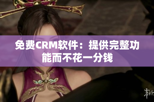 免費CRM軟件：提供完整功能而不花一分錢