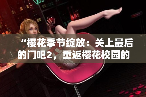 “櫻花季節(jié)綻放：關(guān)上最后的門吧2，重返櫻花校園的絢爛之旅”