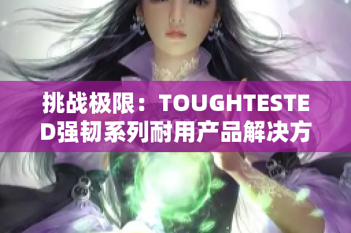 挑戰(zhàn)極限：TOUGHTESTED強韌系列耐用產(chǎn)品解決方案