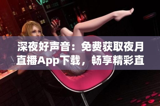 深夜好聲音：免費獲取夜月直播App下載，暢享精彩直播體驗