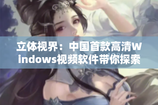 立體視界：中國首款高清Windows視頻軟件帶你探索視聽新境界