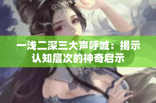 一淺二深三大聲呼喊：揭示認知層次的神奇啟示