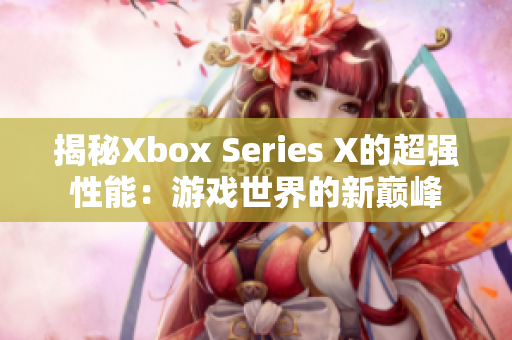 揭秘Xbox Series X的超強(qiáng)性能：游戲世界的新巔峰