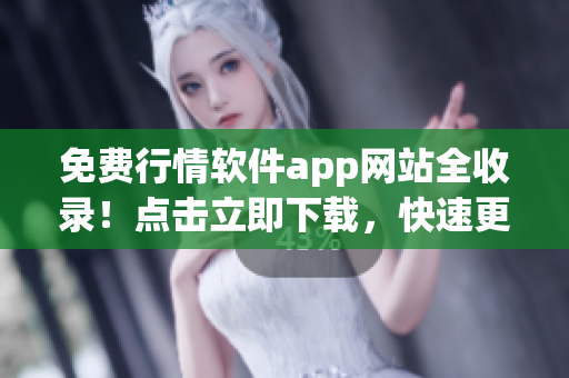 免費行情軟件app網(wǎng)站全收錄！點擊立即下載，快速更新熱門行情數(shù)據(jù)