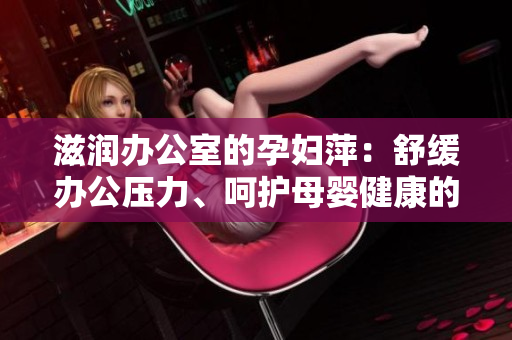 滋潤辦公室的孕婦萍：舒緩辦公壓力、呵護母嬰健康的必備利器