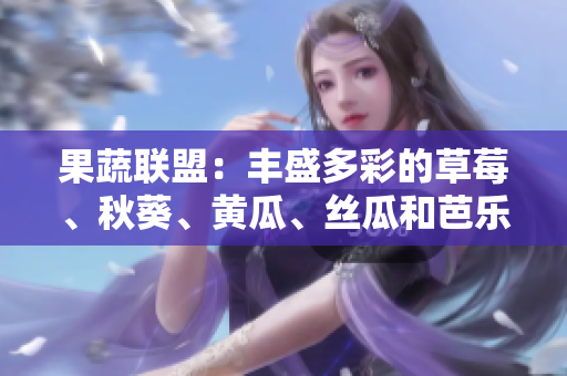 果蔬聯(lián)盟：豐盛多彩的草莓、秋葵、黃瓜、絲瓜和芭樂在綠巨人的魅力中綻放