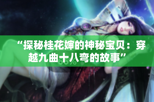“探秘桂花嬸的神秘寶貝：穿越九曲十八彎的故事”