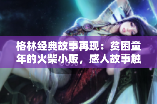 格林經(jīng)典故事再現(xiàn)：貧困童年的火柴小販，感人故事觸動(dòng)心靈
