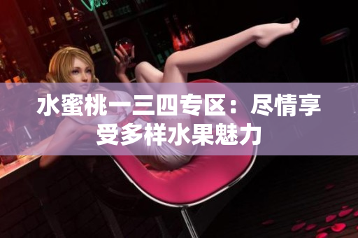水蜜桃一三四專區(qū)：盡情享受多樣水果魅力