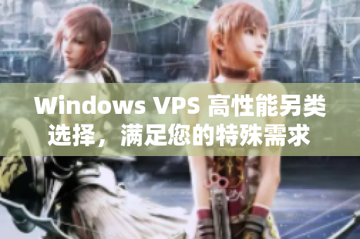 Windows VPS 高性能另類選擇，滿足您的特殊需求
