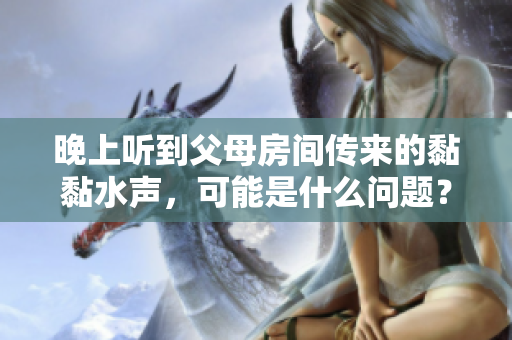 晚上聽到父母房間傳來的黏黏水聲，可能是什么問題？