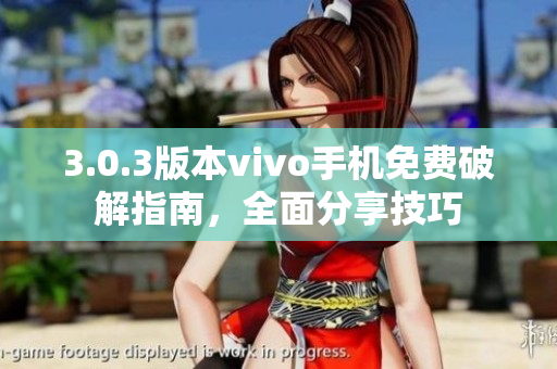 3.0.3版本vivo手機免費破解指南，全面分享技巧