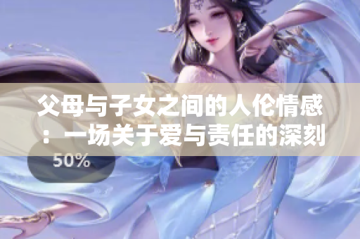 父母與子女之間的人倫情感：一場關于愛與責任的深刻探討