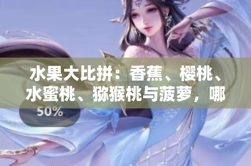 水果大比拼：香蕉、櫻桃、水蜜桃、獼猴桃與菠蘿，哪款最受歡迎？
