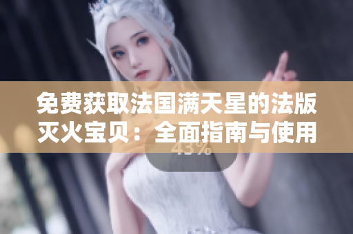 免費獲取法國滿天星的法版滅火寶貝：全面指南與使用技巧