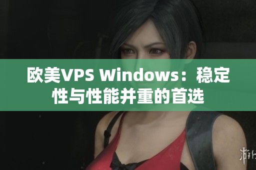 歐美VPS Windows：穩(wěn)定性與性能并重的首選