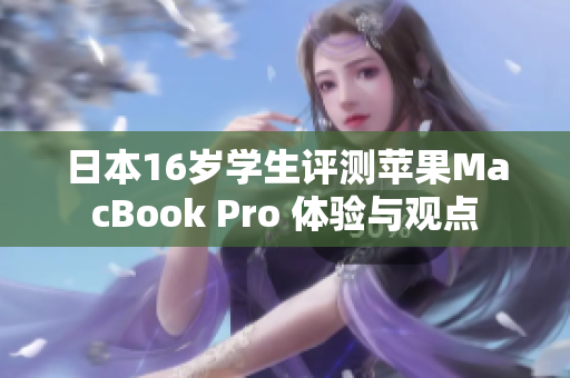 日本16歲學(xué)生評測蘋果MacBook Pro 體驗與觀點