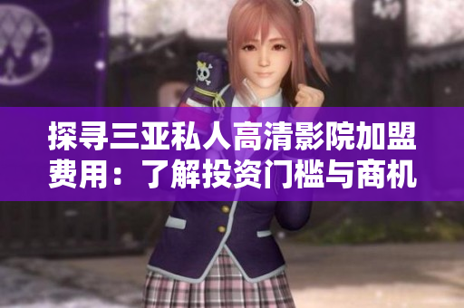 探尋三亞私人高清影院加盟費(fèi)用：了解投資門檻與商機(jī)。