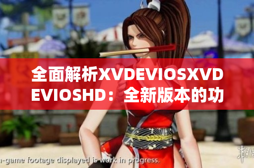 全面解析XVDEVIOSXVDEVIOSHD：全新版本的功能與特性一覽