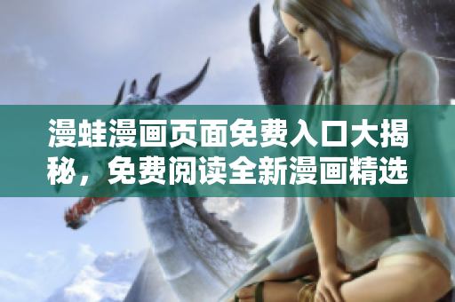 漫蛙漫畫頁面免費(fèi)入口大揭秘，免費(fèi)閱讀全新漫畫精選。